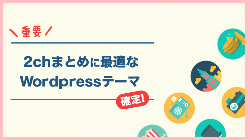 必見 2chまとめサイトに最適なwordpressテーマ３つをご紹介